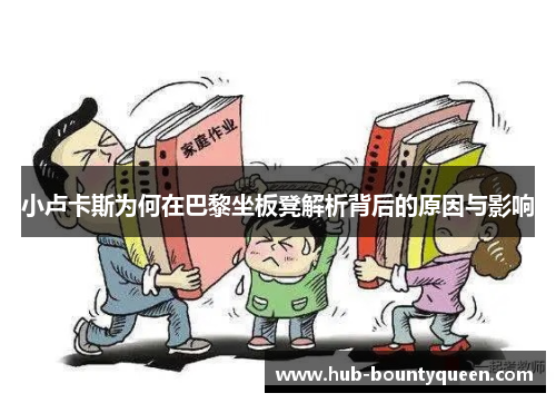 小卢卡斯为何在巴黎坐板凳解析背后的原因与影响 小卢卡斯为何在巴黎坐板凳解析背后的原因与影响