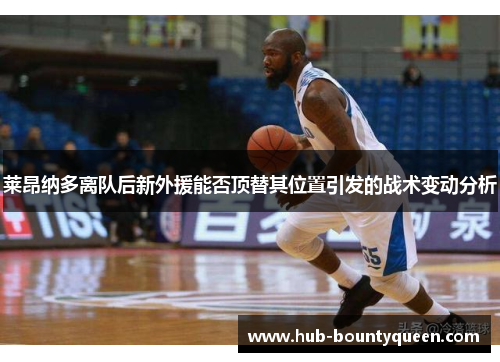 莱昂纳多离队后新外援能否顶替其位置引发的战术变动分析