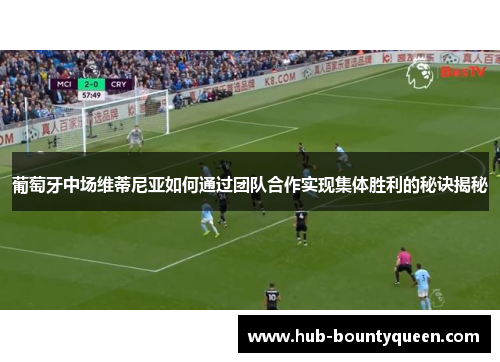 葡萄牙中场维蒂尼亚如何通过团队合作实现集体胜利的秘诀揭秘