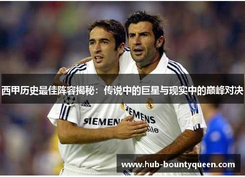 西甲历史最佳阵容揭秘:传说中的巨星与现实中的巅峰对决 西甲历史最佳阵容揭秘:传说中的巨星与现实中的巅峰对决