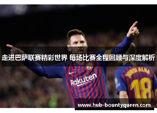 走进巴萨联赛精彩世界 每场比赛全程回顾与深度解析