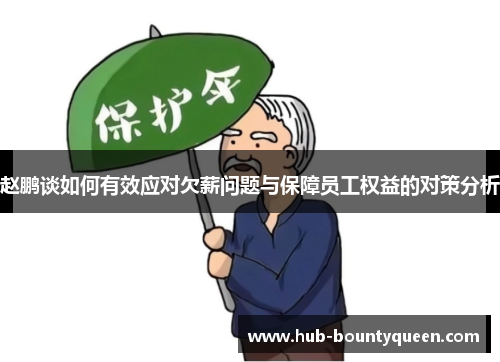 赵鹏谈如何有效应对欠薪问题与保障员工权益的对策分析 赵鹏谈如何有效应对欠薪问题与保障员工权益的对策分析