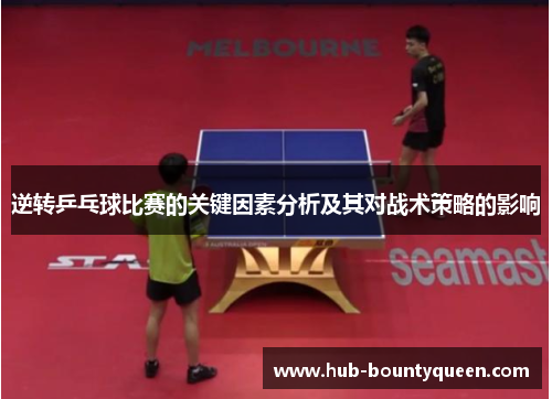 逆转乒乓球比赛的关键因素分析及其对战术策略的影响 逆转乒乓球比赛的关键因素分析及其对战术策略的影响