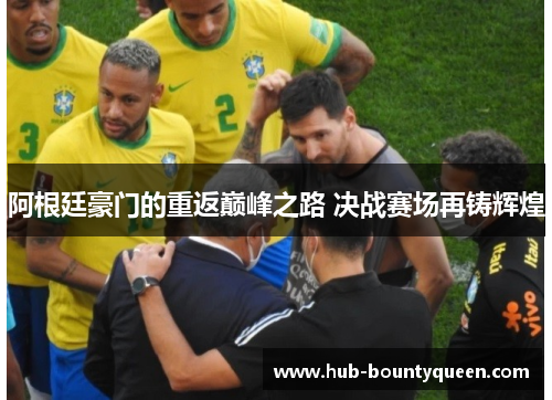 阿根廷豪门的重返巅峰之路 决战赛场再铸辉煌 阿根廷豪门的重返巅峰之路 决战赛场再铸辉煌