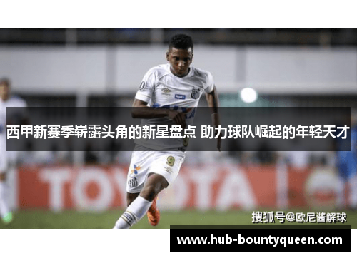 西甲新赛季崭露头角的新星盘点 助力球队崛起的年轻天才 西甲新赛季崭露头角的新星盘点 助力球队崛起的年轻天才