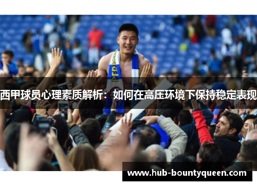 西甲球员心理素质解析：如何在高压环境下保持稳定表现