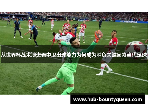 从世界杯战术演进看中卫出球能力为何成为胜负关键因素当代足球