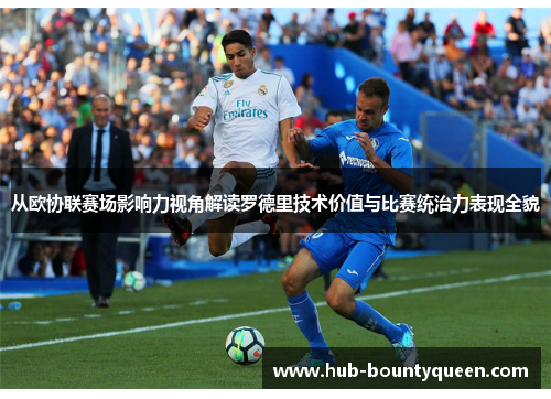 从欧协联赛场影响力视角解读罗德里技术价值与比赛统治力表现全貌 从欧协联赛场影响力视角解读罗德里技术价值与比赛统治力表现全貌