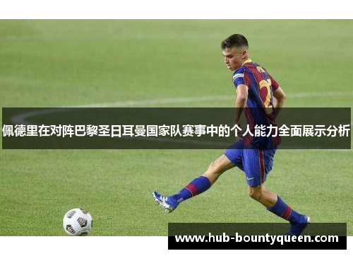 佩德里在对阵巴黎圣日耳曼国家队赛事中的个人能力全面展示分析 佩德里在对阵巴黎圣日耳曼国家队赛事中的个人能力全面展示分析