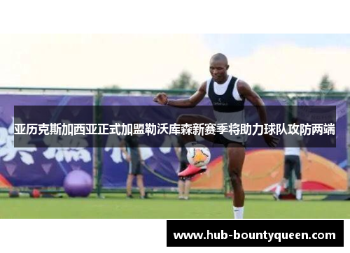 亚历克斯加西亚正式加盟勒沃库森新赛季将助力球队攻防两端 亚历克斯加西亚正式加盟勒沃库森新赛季将助力球队攻防两端