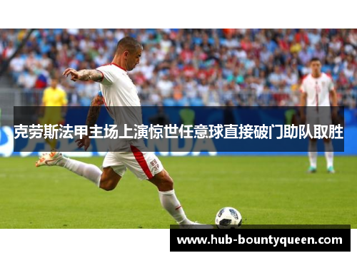 克劳斯法甲主场上演惊世任意球直接破门助队取胜