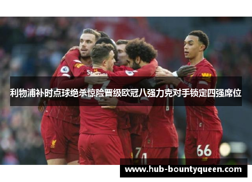 利物浦补时点球绝杀惊险晋级欧冠八强力克对手锁定四强席位