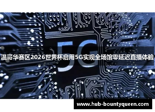 温哥华赛区2026世界杯启用5G实现全场馆零延迟直播体验