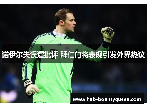 诺伊尔失误遭批评 拜仁门将表现引发外界热议 诺伊尔失误遭批评 拜仁门将表现引发外界热议