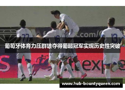 葡萄牙体育力压群雄夺得葡超冠军实现历史性突破