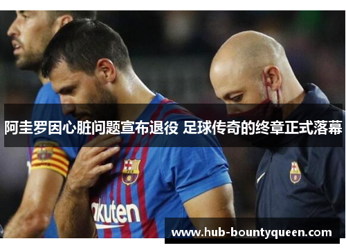 阿圭罗因心脏问题宣布退役 足球传奇的终章正式落幕 阿圭罗因心脏问题宣布退役 足球传奇的终章正式落幕