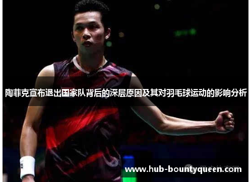 陶菲克宣布退出国家队背后的深层原因及其对羽毛球运动的影响分析