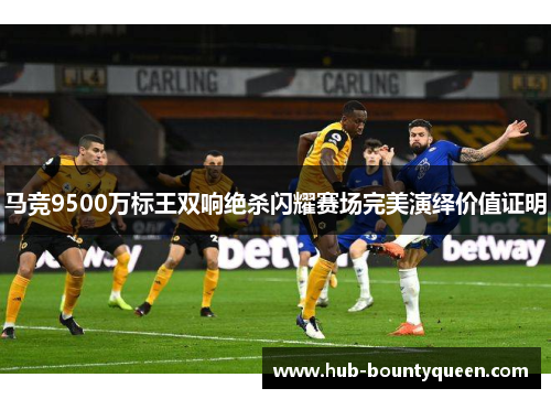 马竞9500万标王双响绝杀闪耀赛场完美演绎价值证明