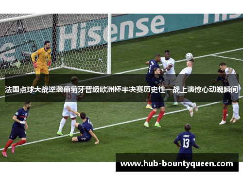 法国点球大战逆袭葡萄牙晋级欧洲杯半决赛历史性一战上演惊心动魄瞬间